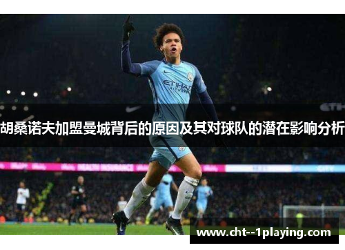 胡桑诺夫加盟曼城背后的原因及其对球队的潜在影响分析