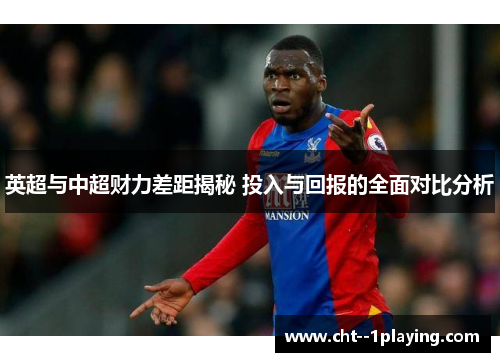 英超与中超财力差距揭秘 投入与回报的全面对比分析 英超与中超财力差距揭秘 投入与回报的全面对比分析
