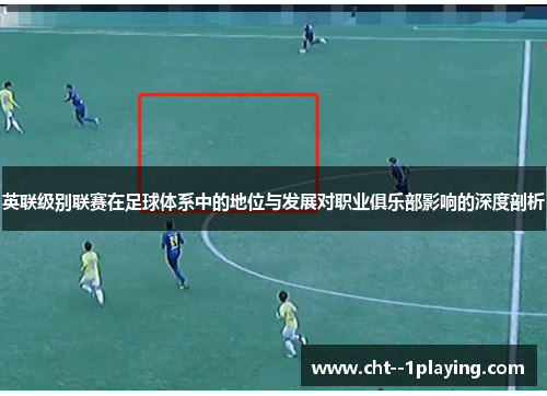 英联级别联赛在足球体系中的地位与发展对职业俱乐部影响的深度剖析