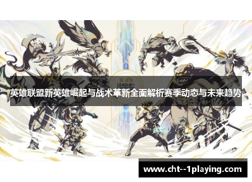 英雄联盟新英雄崛起与战术革新全面解析赛季动态与未来趋势 英雄联盟新英雄崛起与战术革新全面解析赛季动态与未来趋势