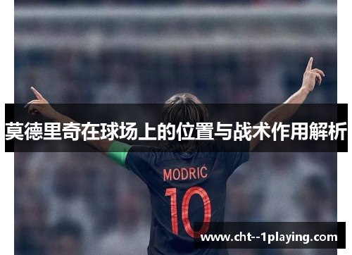 莫德里奇在球场上的位置与战术作用解析