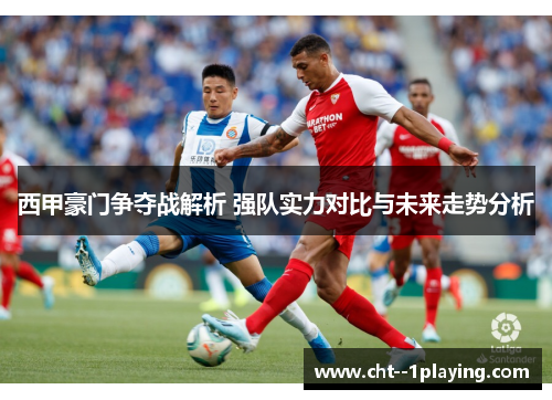 西甲豪门争夺战解析 强队实力对比与未来走势分析