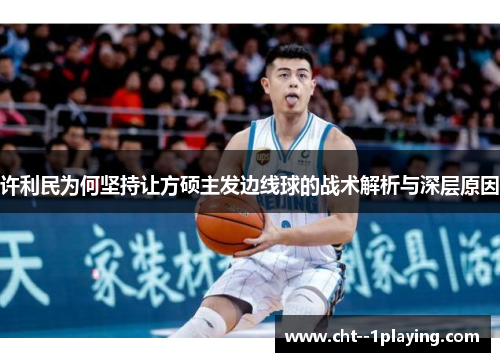 许利民为何坚持让方硕主发边线球的战术解析与深层原因