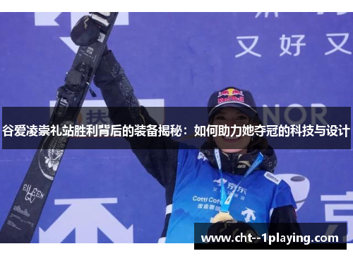 谷爱凌崇礼站胜利背后的装备揭秘:如何助力她夺冠的科技与设计 谷爱凌崇礼站胜利背后的装备揭秘:如何助力她夺冠的科技与设计