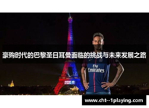 豪购时代的巴黎圣日耳曼面临的挑战与未来发展之路 豪购时代的巴黎圣日耳曼面临的挑战与未来发展之路
