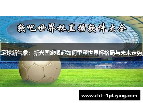 足球新气象：新兴国家崛起如何重塑世界杯格局与未来走势