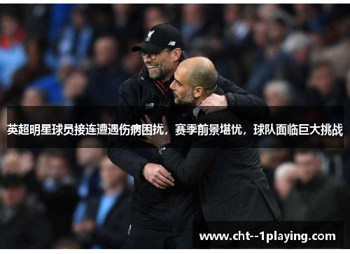 英超明星球员接连遭遇伤病困扰,赛季前景堪忧,球队面临巨大挑战 英超明星球员接连遭遇伤病困扰,赛季前景堪忧,球队面临巨大挑战