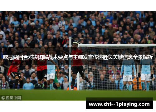 欧冠两回合对决图解战术要点与主帅发言传递胜负关键信息全景解析