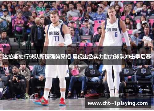 达拉斯独行侠队新援强势亮相 展现出色实力助力球队冲击季后赛